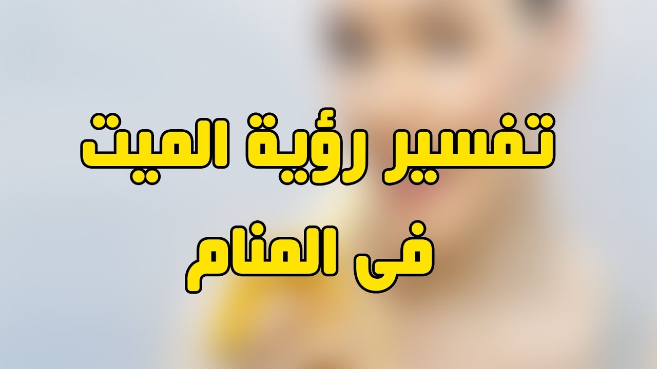 تفسير حلم الاموات , ما الدلالات والتفسيرات لرؤيه الاموات