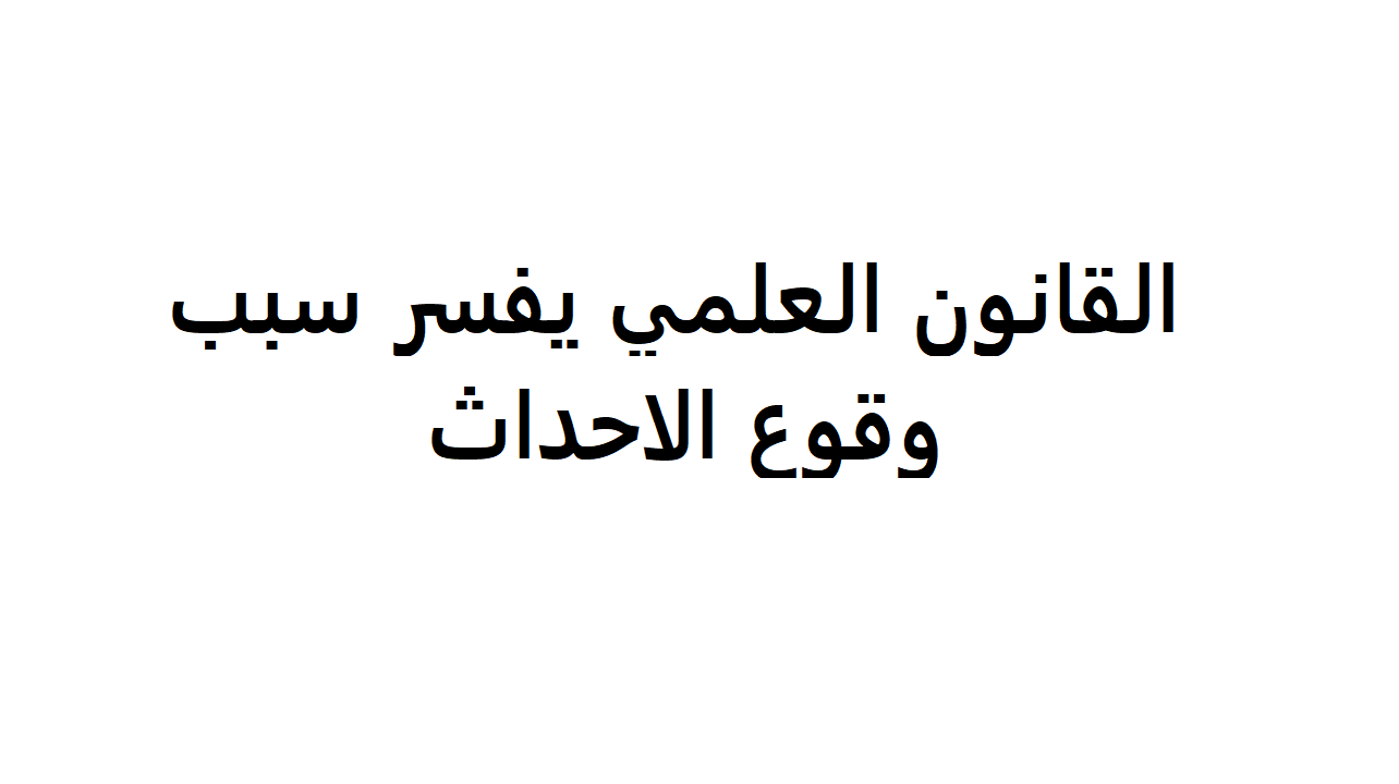 القانون العلمي يفسر سبب وقوع الاحداث , بالتفضيل شرح وافي ومنطقي للحداث